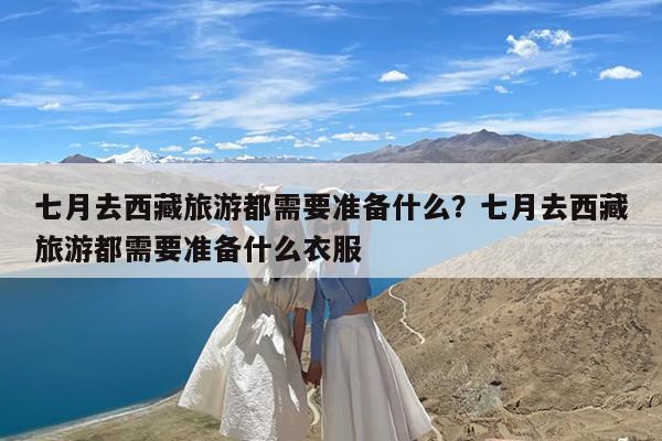 七月去西藏旅游都需要准备什么?七月去西藏旅游都需要准备什么衣服