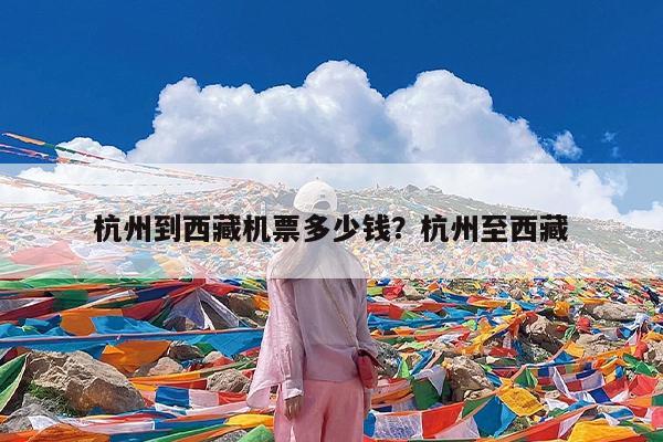 杭州到西藏机票多少钱?杭州至西藏