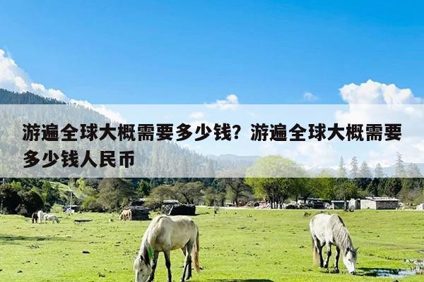 游遍全球大概需要多少钱?游遍全球大概需要多少钱人民币