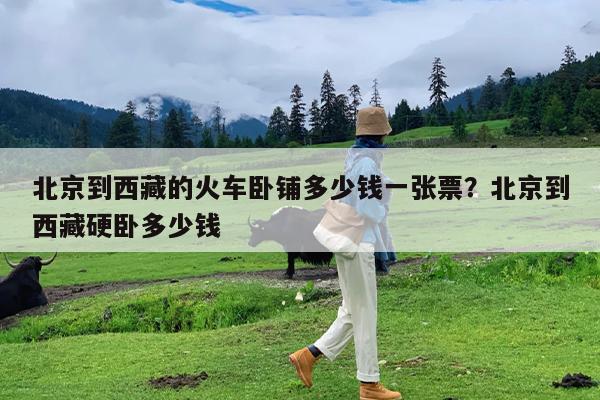 北京到西藏的火车卧铺多少钱一张票?北京到西藏硬卧多少钱