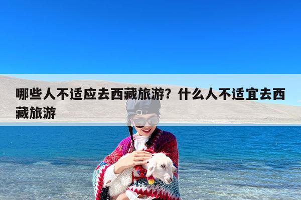 哪些人不适应去西藏旅游?什么人不适宜去西藏旅游