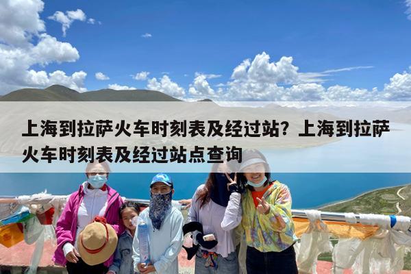 上海到拉萨火车时刻表及经过站?上海到拉萨火车时刻表及经过站点查询