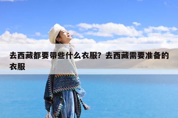 去西藏都要带些什么衣服?去西藏需要准备的衣服