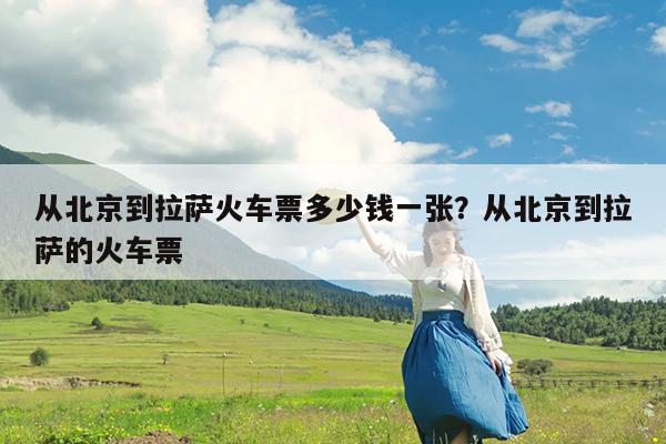 从北京到拉萨火车票多少钱一张?从北京到拉萨的火车票
