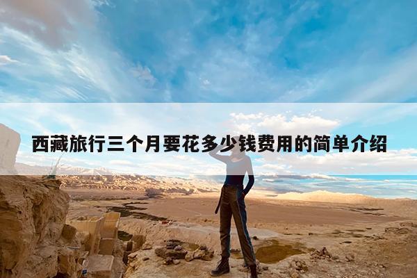 西藏旅行三个月要花多少钱费用的简单介绍