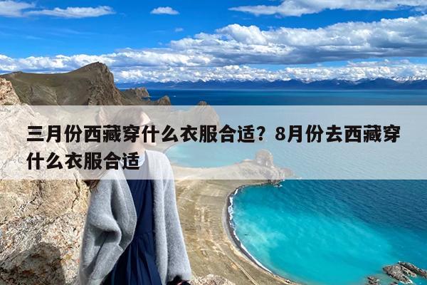 三月份西藏穿什么衣服合适?8月份去西藏穿什么衣服合适