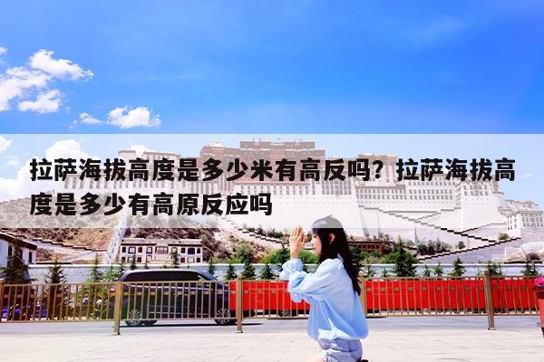 拉萨海拔高度是多少米有高反吗?拉萨海拔高度是多少有高原反应吗