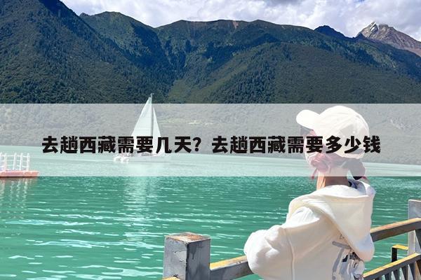 去趟西藏需要几天?去趟西藏需要多少钱