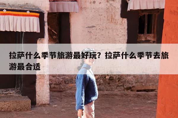 拉萨什么季节旅游最好玩?拉萨什么季节去旅游最合适