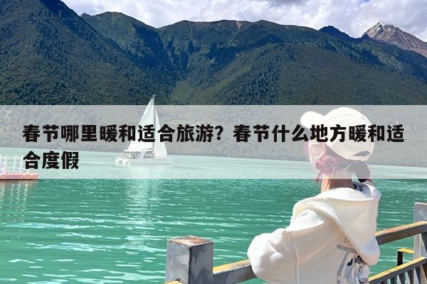 春节哪里暖和适合旅游?春节什么地方暖和适合度假