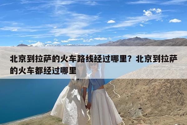 北京到拉萨的火车路线经过哪里?北京到拉萨的火车都经过哪里