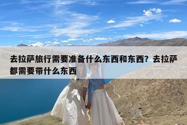 去拉萨旅行需要准备什么东西和东西?去拉萨都需要带什么东西