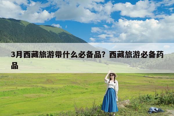 3月西藏旅游带什么必备品?西藏旅游必备药品