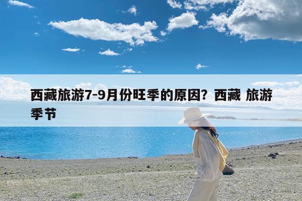 西藏旅游7-9月份旺季的原因?西藏 旅游季节