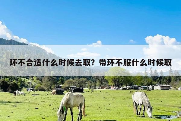环不合适什么时候去取?带环不服什么时候取