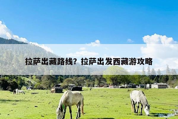 拉萨出藏路线?拉萨出发西藏游攻略