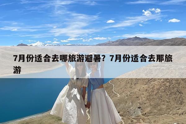 7月份适合去哪旅游避暑?7月份适合去那旅游