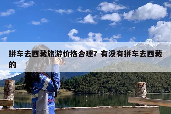 拼车去西藏旅游价格合理?有没有拼车去西藏的