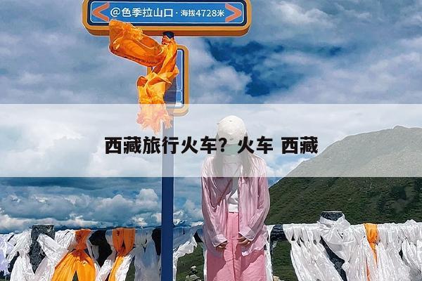 西藏旅行火车?火车 西藏