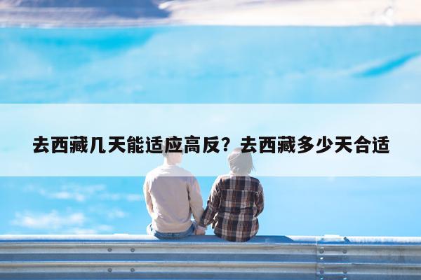 去西藏几天能适应高反?去西藏多少天合适