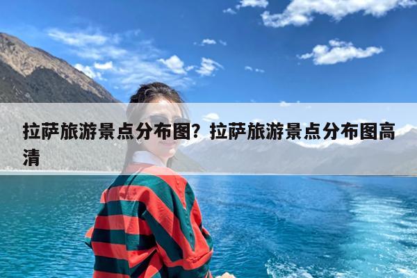 拉萨旅游景点分布图?拉萨旅游景点分布图高清