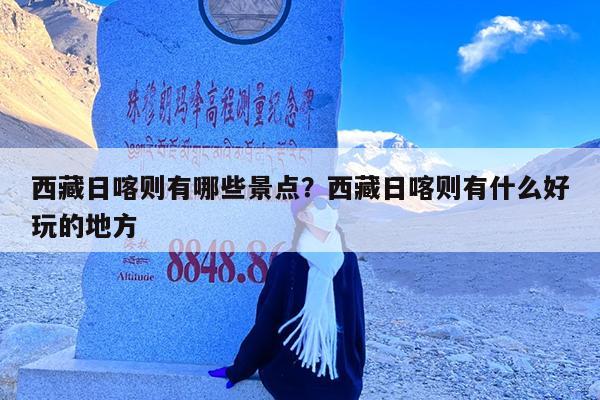 西藏日喀则有哪些景点?西藏日喀则有什么好玩的地方