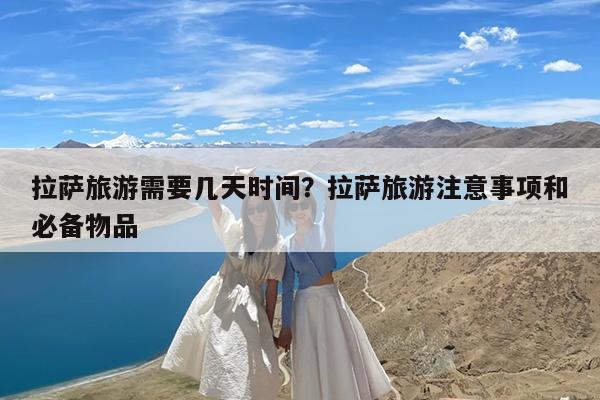 拉萨旅游需要几天时间?拉萨旅游注意事项和必备物品