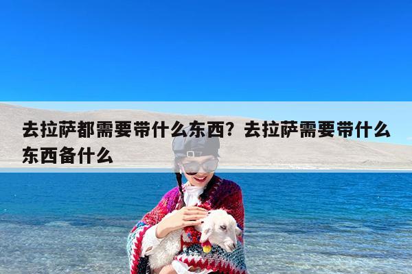 去拉萨都需要带什么东西?去拉萨需要带什么东西备什么