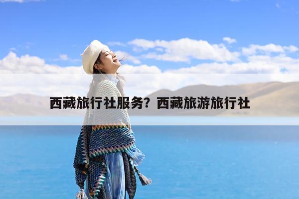 西藏旅行社服务?西藏旅游旅行社
