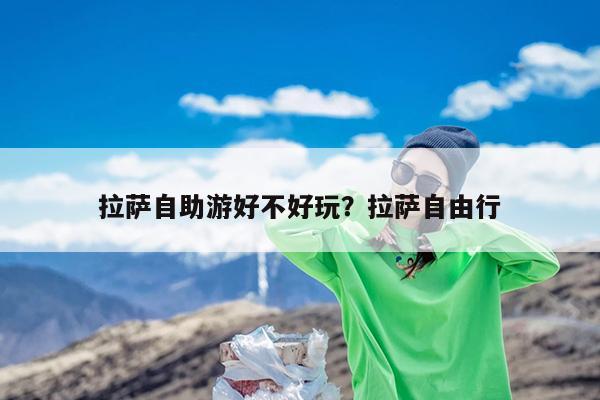 拉萨自助游好不好玩?拉萨自由行