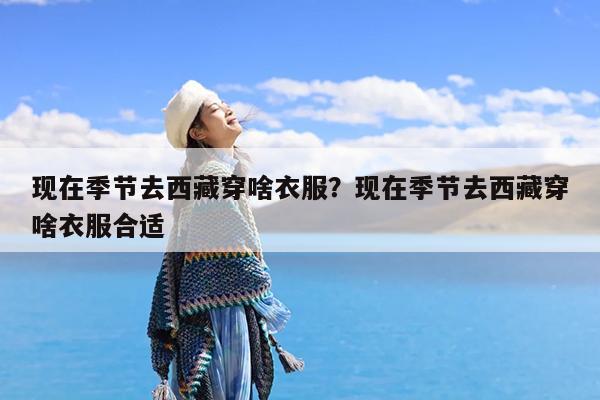现在季节去西藏穿啥衣服?现在季节去西藏穿啥衣服合适