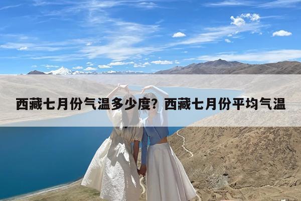 西藏七月份气温多少度?西藏七月份平均气温