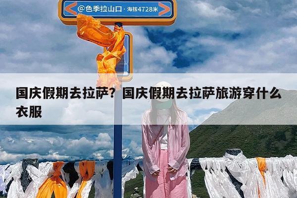 国庆假期去拉萨?国庆假期去拉萨旅游穿什么衣服