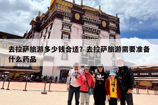 去拉萨旅游多少钱合适?去拉萨旅游需要准备什么药品