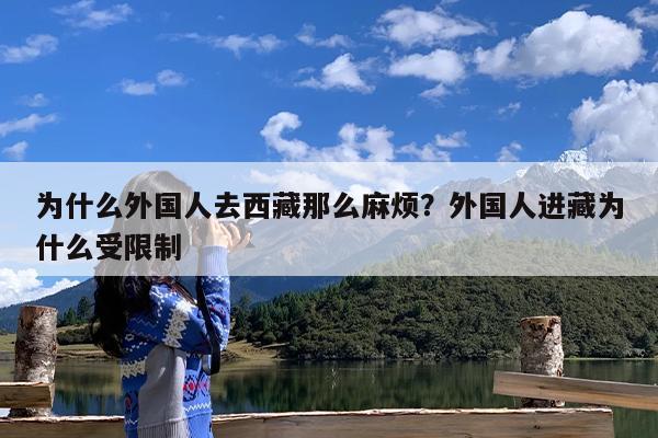 为什么外国人去西藏那么麻烦?外国人进藏为什么受限制