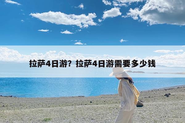 拉萨4日游?拉萨4日游需要多少钱