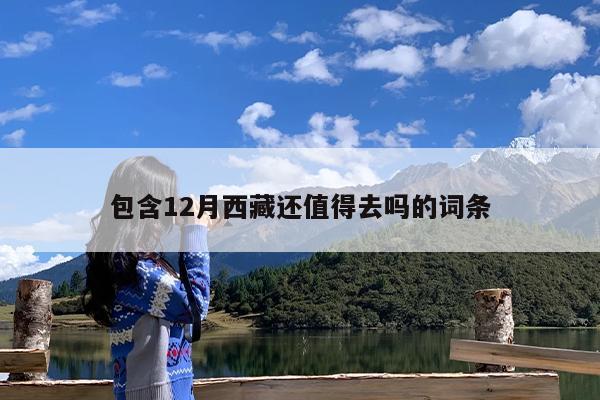 包含12月西藏还值得去吗的词条