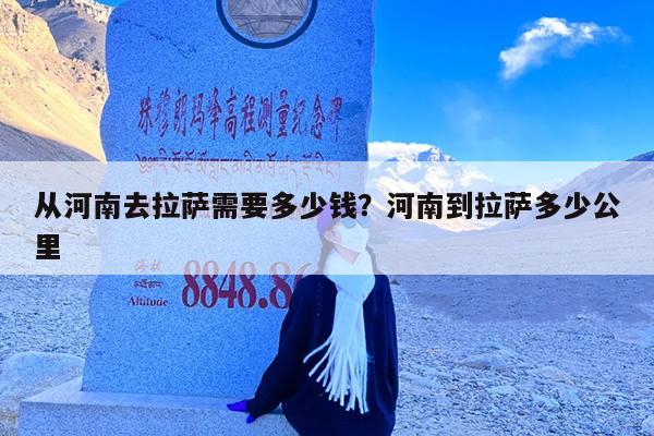 从河南去拉萨需要多少钱?河南到拉萨多少公里