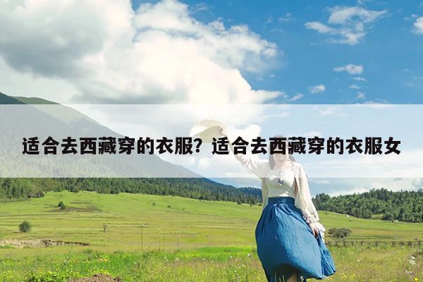 适合去西藏穿的衣服?适合去西藏穿的衣服女