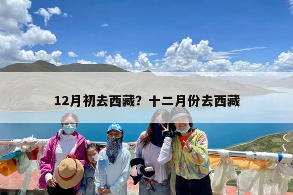 12月初去西藏?十二月份去西藏