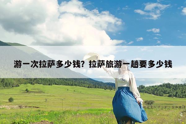 游一次拉萨多少钱?拉萨旅游一趟要多少钱