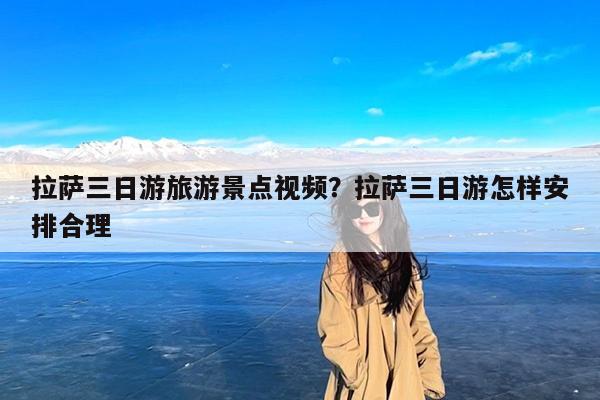 拉萨三日游旅游景点视频?拉萨三日游怎样安排合理