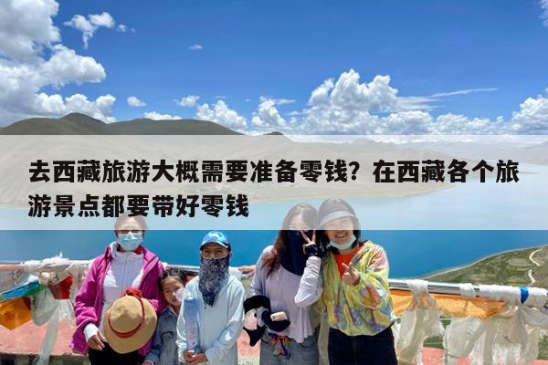 去西藏旅游大概需要准备零钱?在西藏各个旅游景点都要带好零钱