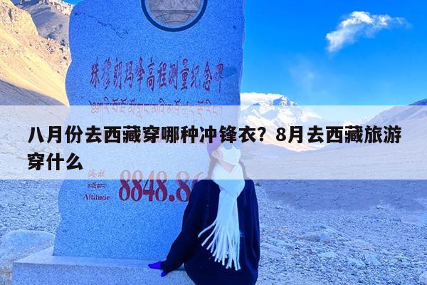 八月份去西藏穿哪种冲锋衣?8月去西藏旅游穿什么