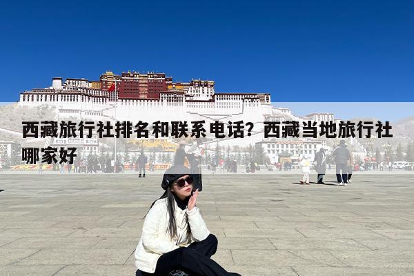 西藏旅行社排名和联系电话?西藏当地旅行社哪家好