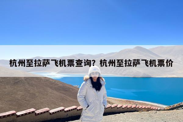 杭州至拉萨飞机票查询?杭州至拉萨飞机票价