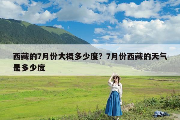 西藏的7月份大概多少度?7月份西藏的天气是多少度