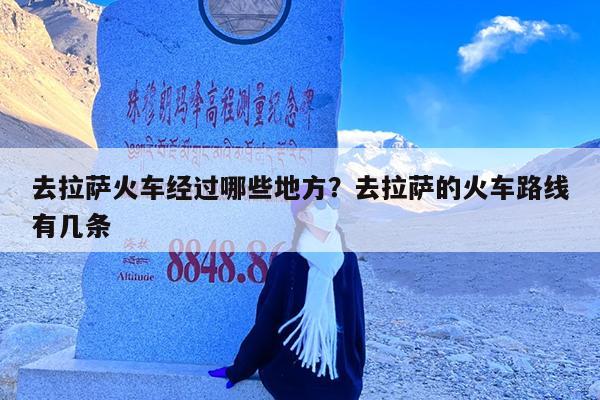 去拉萨火车经过哪些地方?去拉萨的火车路线有几条