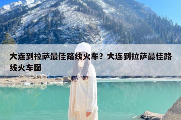 大连到拉萨最佳路线火车?大连到拉萨最佳路线火车图