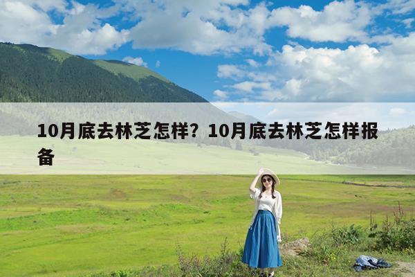 10月底去林芝怎样?10月底去林芝怎样报备